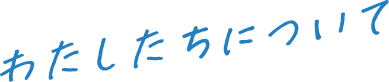 わたしたちについて